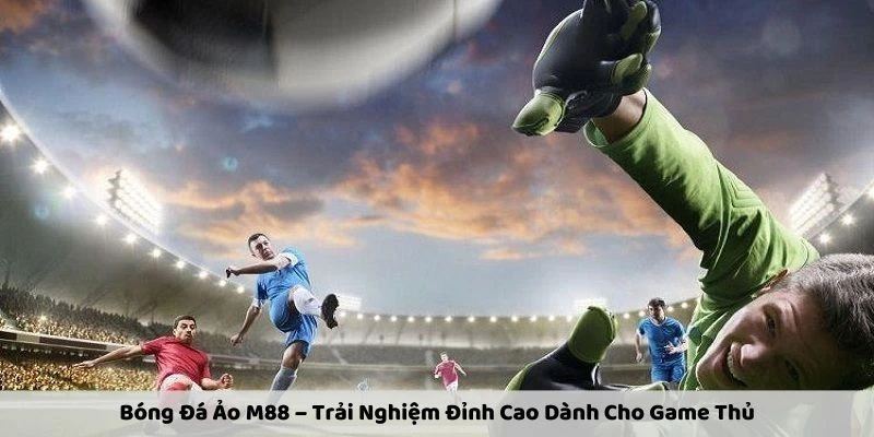 Bóng Đá Ảo M88 – Trải Nghiệm Đỉnh Cao Dành Cho Game Thủ
